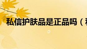 私信护肤品是正品吗（私信护肤品怎么样）