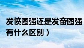 发愤图强还是发奋图强（发愤图强和奋发图强有什么区别）
