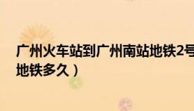 广州火车站到广州南站地铁2号线（广州火车站到广州南站地铁多久）