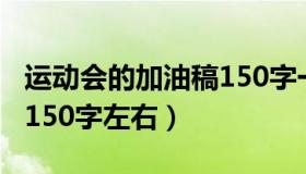 运动会的加油稿150字一篇（运动会的加油稿150字左右）