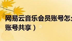 网易云音乐会员账号怎么看（网易云音乐会员账号共享）