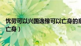 忧劳可以兴国逸豫可以亡身的意思（忧劳可以兴国逸豫可以亡身）