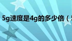 5g速度是4g的多少倍（5g速度是4g多少倍）
