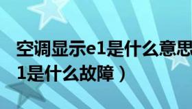 空调显示e1是什么意思解决方法（空调显示e1是什么故障）