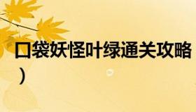 口袋妖怪叶绿通关攻略（口袋妖怪叶绿作弊器）