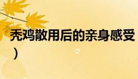 秃鸡散用后的亲身感受（秃鸡散用后的亲身感）