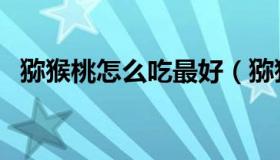 猕猴桃怎么吃最好（猕猴桃怎么吃才正确）