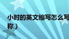 小时的英文缩写怎么写（小时的英文缩写 简称）