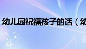 幼儿园祝福孩子的话（幼儿园祝福孩子的话）