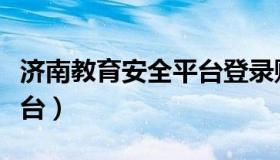 济南教育安全平台登录账号（济南教育安全平台）