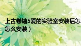 上古卷轴5爱的实验室安装后怎么用（上古卷轴5爱的实验室怎么安装）