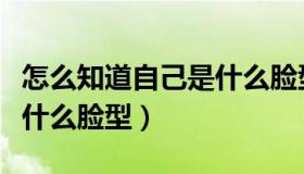 怎么知道自己是什么脸型男（怎么知道自己是什么脸型）