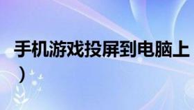 手机游戏投屏到电脑上（手机游戏投屏到电脑）