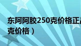 东阿阿胶250克价格正品金标（东阿阿胶250克价格）