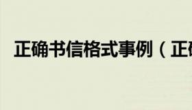 正确书信格式事例（正确书信格式怎么写）