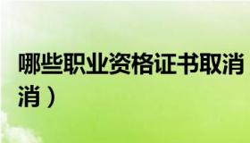 哪些职业资格证书取消（哪些职业资格证书取消）