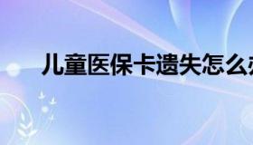 儿童医保卡遗失怎么办（儿童医保卡）