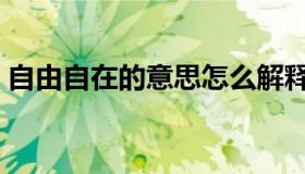 自由自在的意思怎么解释（自由自在的意思）