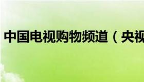中国电视购物频道（央视购物电视购物商城）