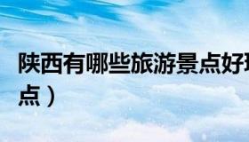 陕西有哪些旅游景点好玩（陕西有哪些旅游景点）
