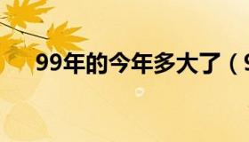 99年的今年多大了（99年的今年多大）