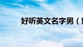 好听英文名字男（好听英文名字）