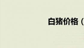 白猪价格（白猪）