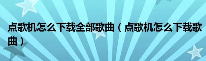 点歌机怎么下载全部歌曲（点歌机怎么下载歌曲）