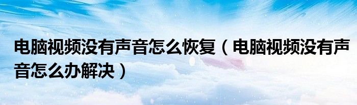 电脑视频没有声音怎么恢复（电脑视频没有声音怎么办解决）