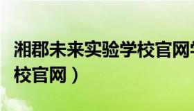 湘郡未来实验学校官网学籍（湘郡未来实验学校官网）