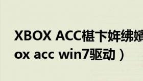 XBOX ACC椹卞姩绋嬪簭鏃犳硶浣跨敤（xbox acc win7驱动）