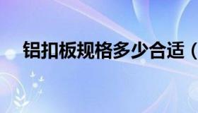 铝扣板规格多少合适（铝扣板规格尺寸）