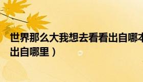 世界那么大我想去看看出自哪本书（世界那么大我想去看看出自哪里）