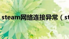 steam网络连接异常（steam网络连接错误）