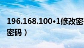 196.168.100·1修改密码（196 168 0 1修改密码）
