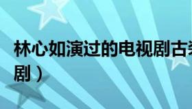 林心如演过的电视剧古装（林心如演过的电视剧）