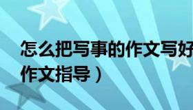 怎么把写事的作文写好（怎样写好写事作文 作文指导）