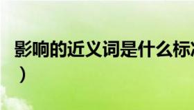 影响的近义词是什么标准答案（影响的近义词）