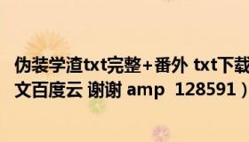 伪装学渣txt完整+番外 txt下载百度网盘（求伪装学渣Txt全文百度云 谢谢 amp  128591）