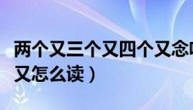 两个又三个又四个又念啥（两个又三个又四个又怎么读）