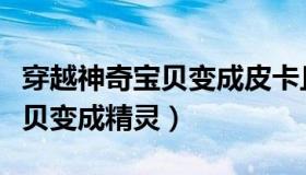 穿越神奇宝贝变成皮卡丘的小说（穿越神奇宝贝变成精灵）