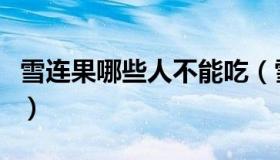 雪连果哪些人不能吃（雪连果哪些人不适合吃）