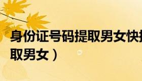 身份证号码提取男女快捷方法（身份证号码提取男女）