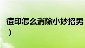 痘印怎么消除小妙招男（痘印怎么消除小妙招）