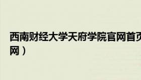 西南财经大学天府学院官网首页（西南财经大学天府学院官网）