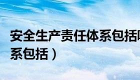 安全生产责任体系包括哪些（安全生产责任体系包括）