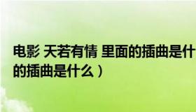 电影 天若有情 里面的插曲是什么名字（电影 天若有情 里面的插曲是什么）