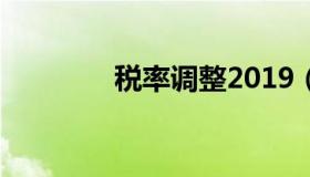 税率调整2019（税率调整）