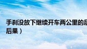 手刹没放下继续开车两公里的后果（手刹没放下继续开车的后果）