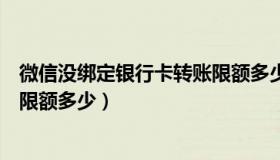 微信没绑定银行卡转账限额多少钱（微信没绑定银行卡转账限额多少）